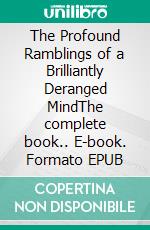 The Profound Ramblings of a Brilliantly Deranged MindThe complete book.. E-book. Formato EPUB ebook