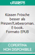 Küssen Frösche besser als Prinzen?Liebesroman. E-book. Formato EPUB ebook