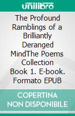 The Profound Ramblings of a Brilliantly Deranged MindThe Poems Collection Book 1. E-book. Formato EPUB ebook