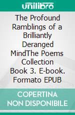 The Profound Ramblings of a Brilliantly Deranged MindThe Poems Collection Book 3. E-book. Formato EPUB ebook
