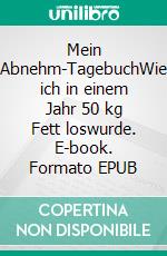 Mein Abnehm-TagebuchWie ich in einem Jahr 50 kg Fett loswurde. E-book. Formato EPUB ebook