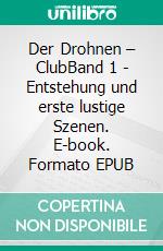 Der Drohnen – ClubBand 1 - Entstehung und erste lustige Szenen. E-book. Formato EPUB ebook