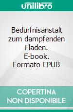 Bedürfnisanstalt zum dampfenden Fladen. E-book. Formato EPUB ebook