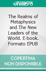 The Realms of Metaphysics and The New Leaders of the World. E-book. Formato EPUB ebook
