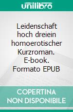 Leidenschaft hoch dreiein homoerotischer Kurzroman. E-book. Formato EPUB ebook