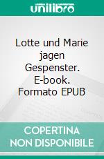 Lotte und Marie jagen Gespenster. E-book. Formato EPUB ebook