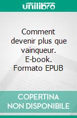 Comment devenir plus que vainqueur. E-book. Formato EPUB ebook