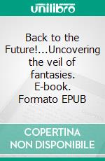 Back to the Future!...Uncovering the veil of fantasies. E-book. Formato EPUB ebook