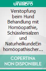 Verstopfung beim Hund Behandlung mit Homöopathie, Schüsslersalzen und NaturheilkundeEin homöopathischer und naturheilkundlicher Ratgeber für den Hund. E-book. Formato EPUB ebook