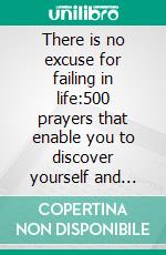 There is no excuse for failing in life:500 prayers that enable you to discover yourself and open doors to  breakthrough. E-book. Formato EPUB ebook