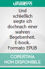 Und schließlich siegte ich dochnach einer wahren Begebenheit. E-book. Formato EPUB ebook