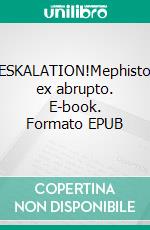 ESKALATION!Mephisto ex abrupto. E-book. Formato EPUB ebook