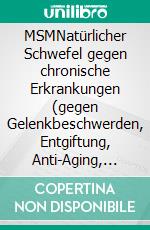 MSMNatürlicher Schwefel gegen chronische Erkrankungen (gegen Gelenkbeschwerden, Entgiftung, Anti-Aging, Allergien). E-book. Formato EPUB ebook