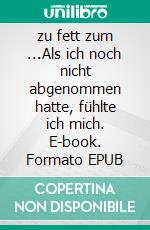zu fett zum ...Als ich noch nicht abgenommen hatte, fühlte ich mich. E-book. Formato EPUB ebook