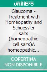 Glaucoma - Treatment with Homeopathy and Schuessler salts (homeopathic cell salts)A homeopathic and naturopathic guide. E-book. Formato EPUB ebook