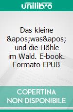 Das kleine 'was' und die Höhle im Wald. E-book. Formato EPUB ebook