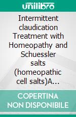 Intermittent claudication Treatment with Homeopathy and Schuessler salts (homeopathic cell salts)A homeopathic and naturopathic guide. E-book. Formato EPUB ebook