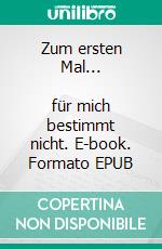Zum ersten Mal...           für mich bestimmt nicht. E-book. Formato EPUB ebook