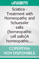 Sciatica - Treatment with Homeopathy and Schuessler salts (homeopathic cell salts)A homeopathic and naturopathic guide. E-book. Formato EPUB ebook