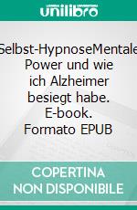 Selbst-HypnoseMentale Power und wie ich Alzheimer besiegt habe. E-book. Formato EPUB ebook