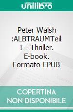 Peter Walsh :ALBTRAUMTeil 1 - Thriller. E-book. Formato EPUB ebook