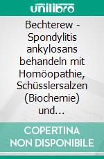 Bechterew - Spondylitis ankylosans behandeln mit Homöopathie, Schüsslersalzen (Biochemie) und NaturheilkundeEin homöopathischer, biochemischer und naturheilkundlicher Ratgeber. E-book. Formato EPUB ebook