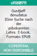 Gurdjieff denudatus IEine Suche nach der unbekannten Lehre. E-book. Formato EPUB ebook