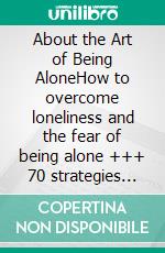 About the Art of Being AloneHow to overcome loneliness and the fear of being alone +++ 70 strategies &amp; ways to become happy alone +++. E-book. Formato EPUB ebook