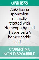 Ankylosing spondylitis naturally treated with Homeopathy and Tissue SaltsA homeopathic and naturopathic guide. E-book. Formato EPUB ebook