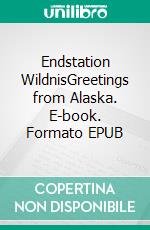 Endstation WildnisGreetings from Alaska. E-book. Formato EPUB ebook