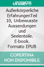 Außerkörperliche ErfahrungenTeil 10, Unbewusste Aussendungen und Seelenteile. E-book. Formato EPUB ebook