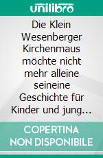 Die Klein Wesenberger Kirchenmaus möchte nicht mehr alleine seineine Geschichte für Kinder und jung gebliebene Erwachsene. E-book. Formato EPUB ebook