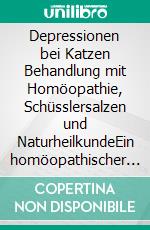 Depressionen bei Katzen Behandlung mit Homöopathie, Schüsslersalzen und NaturheilkundeEin homöopathischer und naturheilkundlicher Ratgeber für die Katze. E-book. Formato EPUB ebook