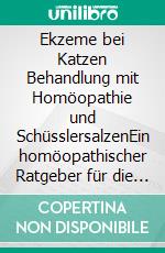 Ekzeme bei Katzen Behandlung mit Homöopathie und SchüsslersalzenEin homöopathischer Ratgeber für die Katze. E-book. Formato EPUB ebook