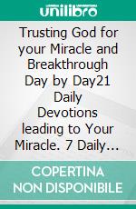 Trusting God for your Miracle and Breakthrough Day by Day21 Daily Devotions leading to Your Miracle. 7 Daily Devotions leading to supernatural breakthrough. E-book. Formato EPUB ebook