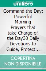 Command the Day: Powerful Morning Prayers that take Charge of the Day30 Daily Devotions to Guide, Protect and Inspire you Each Day.. E-book. Formato EPUB ebook