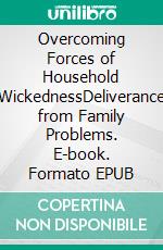 Overcoming Forces of Household WickednessDeliverance from Family Problems. E-book. Formato EPUB ebook