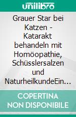 Grauer Star bei Katzen - Katarakt behandeln mit Homöopathie, Schüsslersalzen und NaturheilkundeEin homöopathischer und naturheilkundlicher Ratgeber. E-book. Formato EPUB ebook