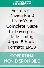 Secrets Of Driving For A LivingYour Complete Guide to Driving for Ride-Hailing Apps. E-book. Formato EPUB ebook