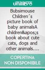 Bubsimouse Children´s picture book of baby animalsA children's book about cute cats, dogs and other animals. E-book. Formato EPUB ebook