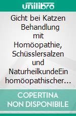 Gicht bei Katzen      Behandlung mit Homöopathie, Schüsslersalzen und NaturheilkundeEin homöopathischer und naturheilkundlicher Ratgeber für die Katze. E-book. Formato EPUB ebook