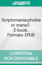 Scriptomaniacphobia or mania?. E-book. Formato EPUB