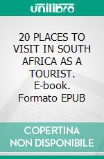 20 PLACES TO VISIT IN SOUTH AFRICA AS A TOURIST. E-book. Formato EPUB ebook
