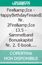 Fire&amp;Ice - #HappyBirthdayFireandIce Nr. 2Fire&amp;Ice 13.5 - Sammelband Bonuskapitel Nr. 2. E-book. Formato EPUB ebook