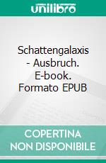 Schattengalaxis - Ausbruch. E-book. Formato EPUB ebook