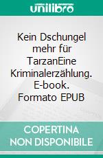Kein Dschungel mehr für TarzanEine Kriminalerzählung. E-book. Formato EPUB ebook