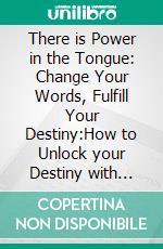 There is Power in the Tongue: Change Your Words, Fulfill Your Destiny:How to Unlock your Destiny with Prayer points. E-book. Formato EPUB ebook