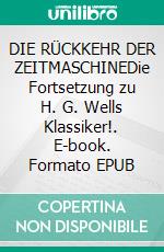 DIE RÜCKKEHR DER ZEITMASCHINEDie Fortsetzung zu H. G. Wells Klassiker!. E-book. Formato EPUB ebook