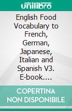 English Food Vocabulary to French, German, Japanese, Italian and Spanish V3. E-book. Formato EPUB ebook