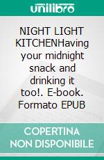 NIGHT LIGHT KITCHENHaving your midnight snack and drinking it too!. E-book. Formato EPUB ebook